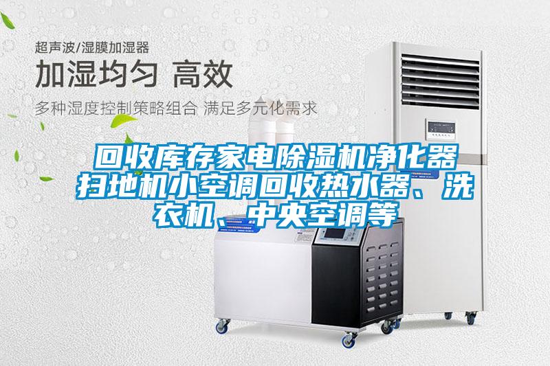 回收庫存家電除濕機凈化器掃地機小空調回收熱水器、洗衣機、中央空調等