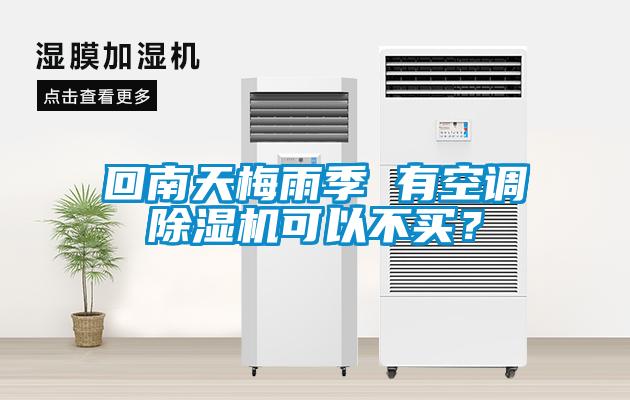 回南天梅雨季 有空調除濕機可以不買？
