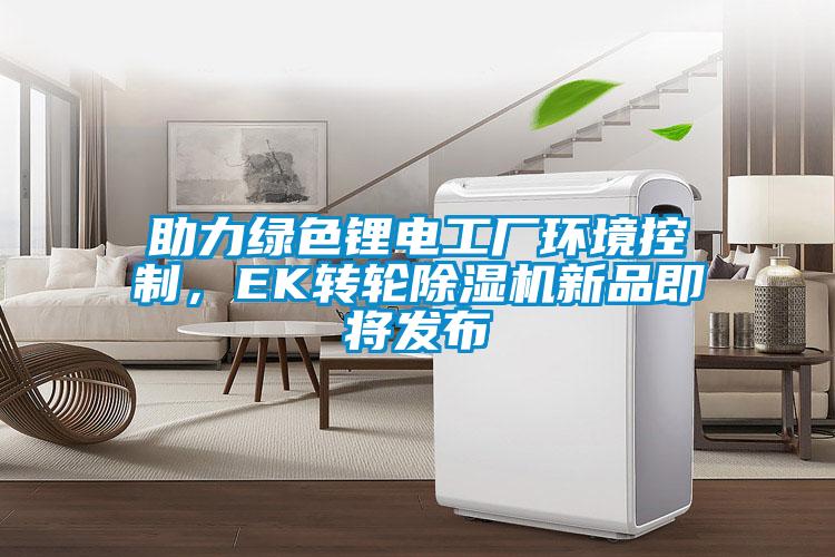 助力綠色鋰電工廠環境控制，EK轉輪除濕機新品即將發布