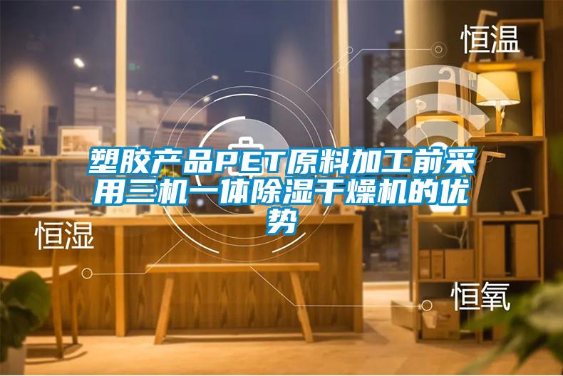 塑膠產品PET原料加工前采用三機一體除濕干燥機的優勢