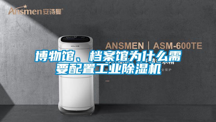 博物館、檔案館為什么需要配置工業除濕機