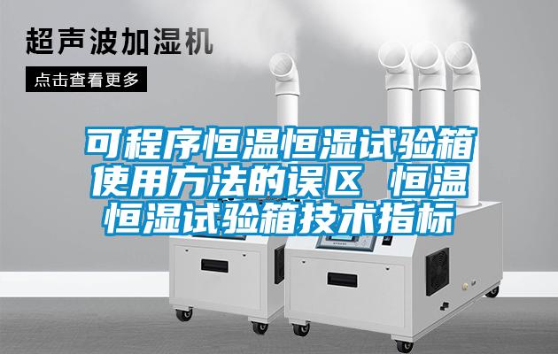 可程序恒溫恒濕試驗箱使用方法的誤區 恒溫恒濕試驗箱技術指標
