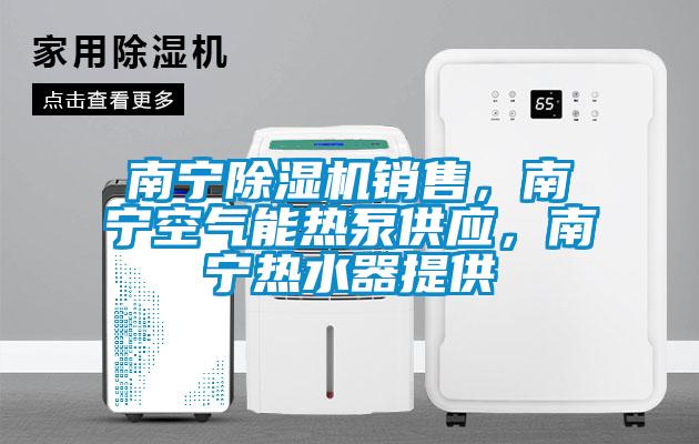 南寧除濕機銷售，南寧空氣能熱泵供應，南寧熱水器提供