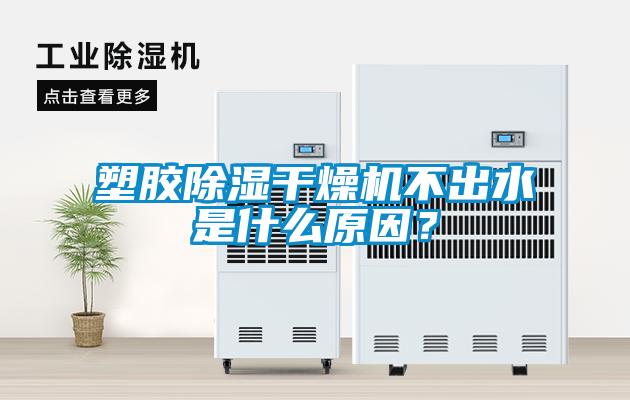 塑膠除濕干燥機不出水是什么原因？