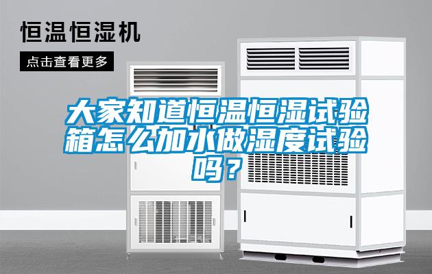 大家知道恒溫恒濕試驗箱怎么加水做濕度試驗嗎？