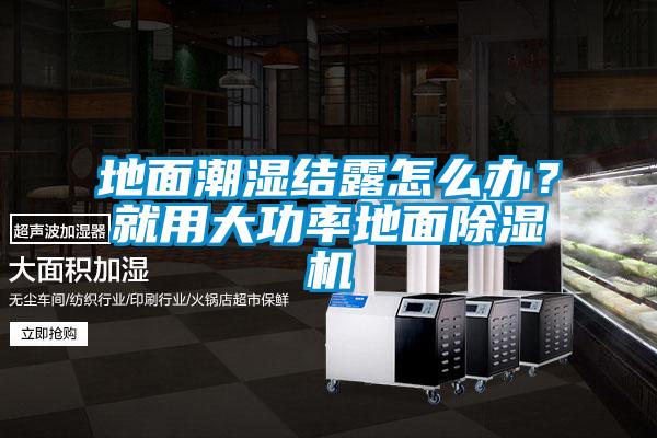 地面潮濕結露怎么辦？就用大功率地面除濕機