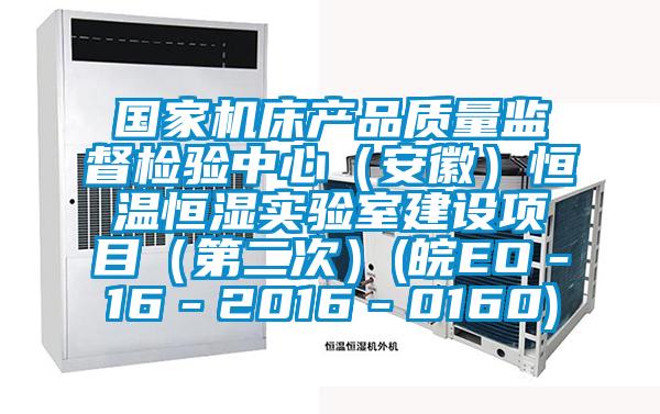 國家機床產品質量監督檢驗中心（安徽）恒溫恒濕實驗室建設項目（第二次）(皖EO－16－2016－0160)