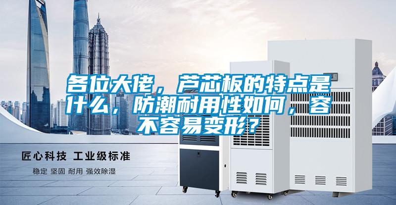 各位大佬，蘆芯板的特點是什么，防潮耐用性如何，容不容易變形？