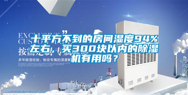 十平方不到的房間濕度94%左右，買300塊以內的除濕機有用嗎？