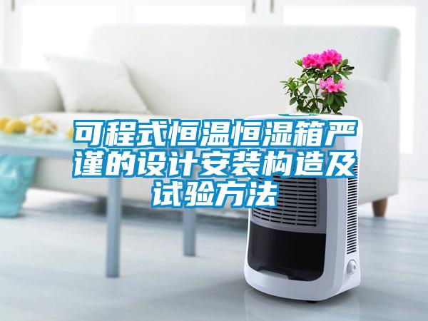 可程式恒溫恒濕箱嚴謹的設計安裝構造及試驗方法