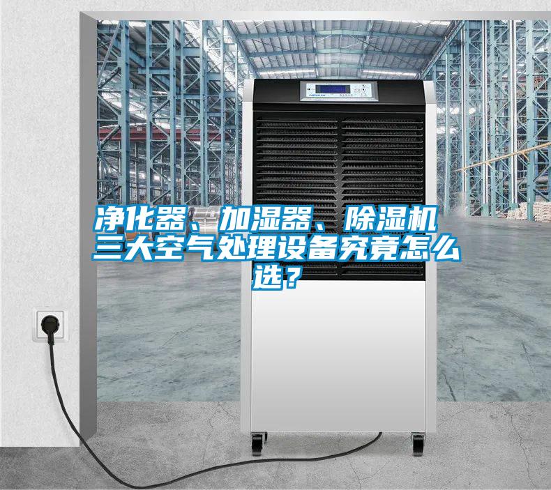 凈化器、加濕器、除濕機 三大空氣處理設備究竟怎么選？