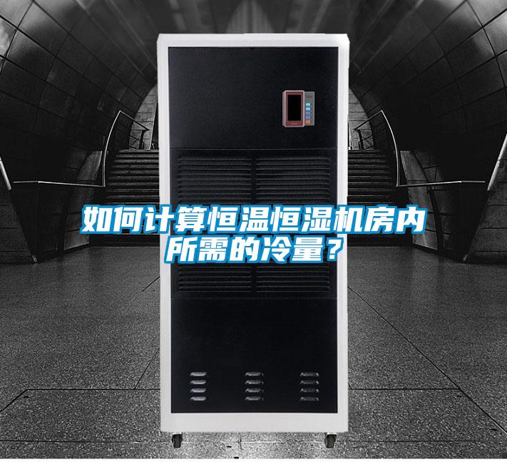 如何計算恒溫恒濕機房內所需的冷量？