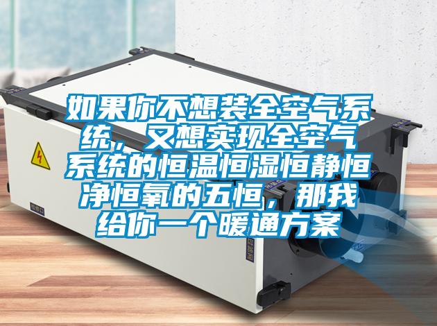 如果你不想裝全空氣系統，又想實現全空氣系統的恒溫恒濕恒靜恒凈恒氧的五恒，那我給你一個暖通方案