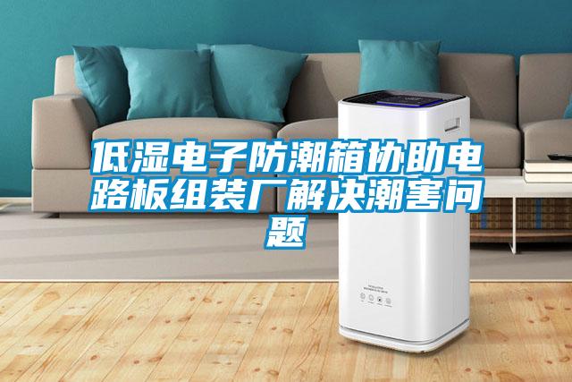 低濕電子防潮箱協助電路板組裝廠解決潮害問題