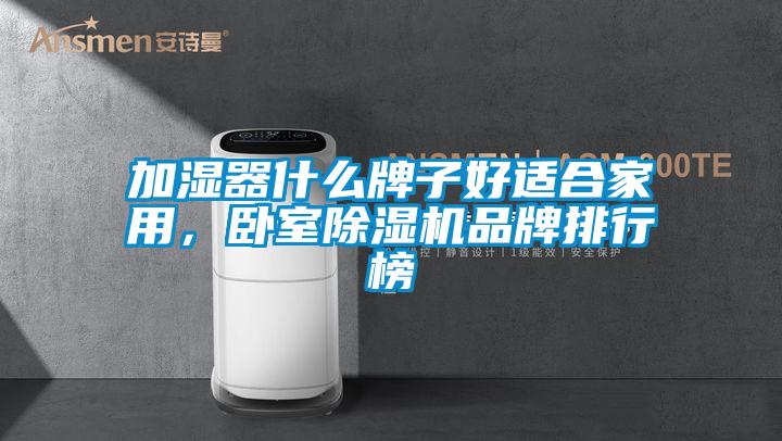加濕器什么牌子好適合家用，臥室除濕機品牌排行榜