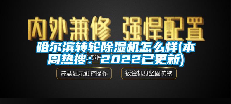 哈爾濱轉輪除濕機怎么樣(本周熱搜：2022已更新)