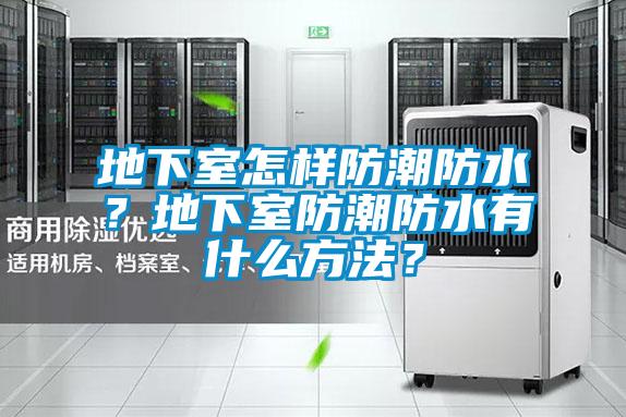 地下室怎樣防潮防水？地下室防潮防水有什么方法？