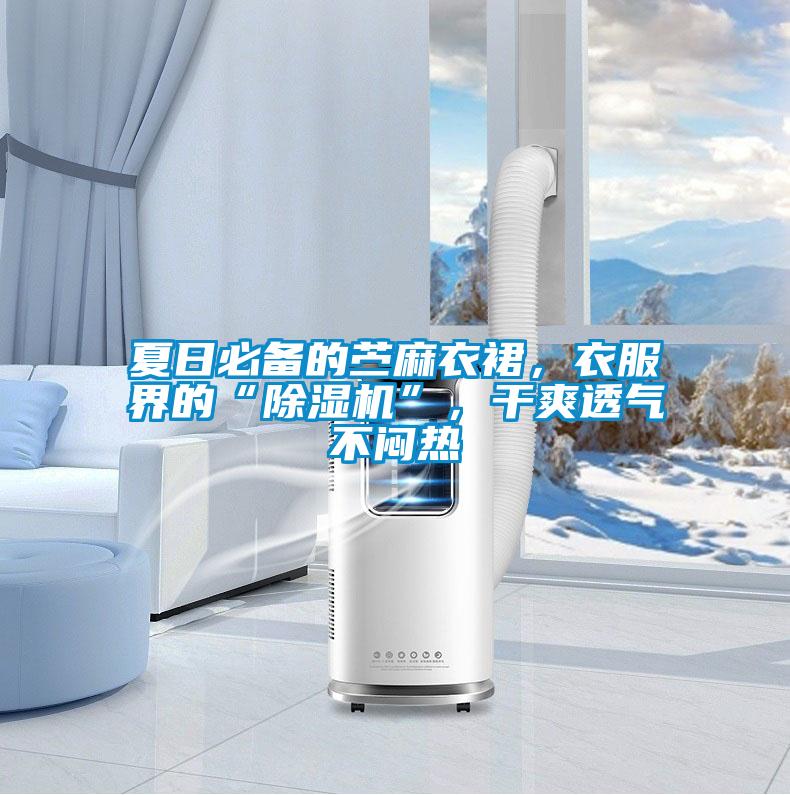 夏日必備的苧麻衣裙，衣服界的“除濕機”，干爽透氣不悶熱