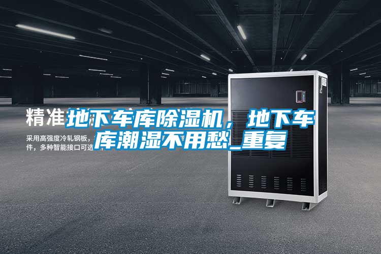 地下車庫除濕機，地下車庫潮濕不用愁_重復