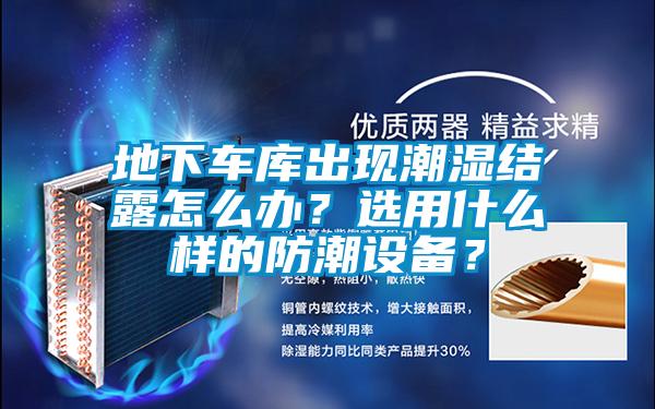 地下車庫出現潮濕結露怎么辦？選用什么樣的防潮設備？