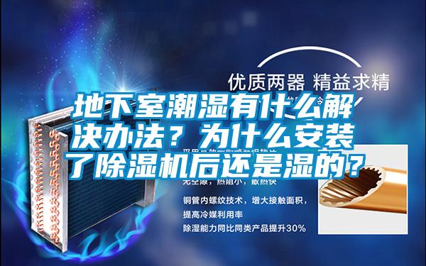 地下室潮濕有什么解決辦法？為什么安裝了除濕機后還是濕的？