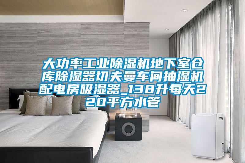大功率工業除濕機地下室倉庫除濕器切夫曼車間抽濕機配電房吸濕器_138升每天220平方水管