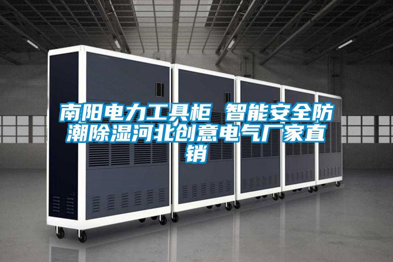 南陽電力工具柜 智能安全防潮除濕河北創意電氣廠家直銷