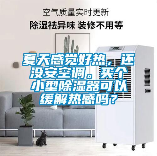 夏天感覺好熱，還沒安空調。買個小型除濕器可以緩解熱感嗎？