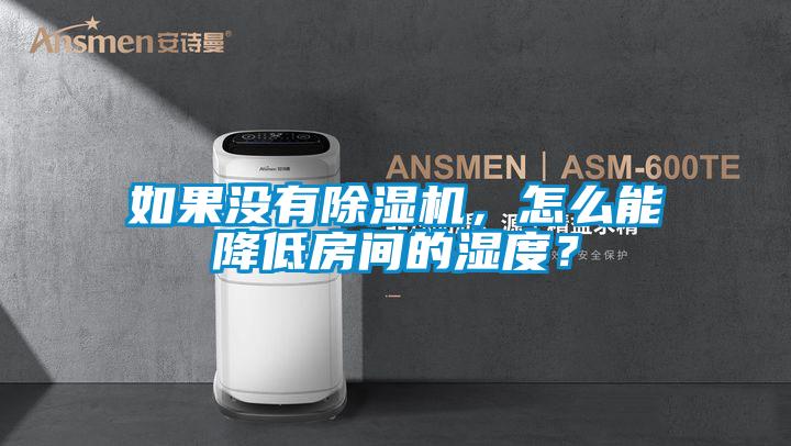 如果沒有除濕機，怎么能降低房間的濕度？