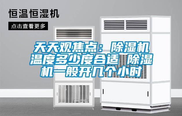 天天觀焦點：除濕機溫度多少度合適 除濕機一般開幾個小時