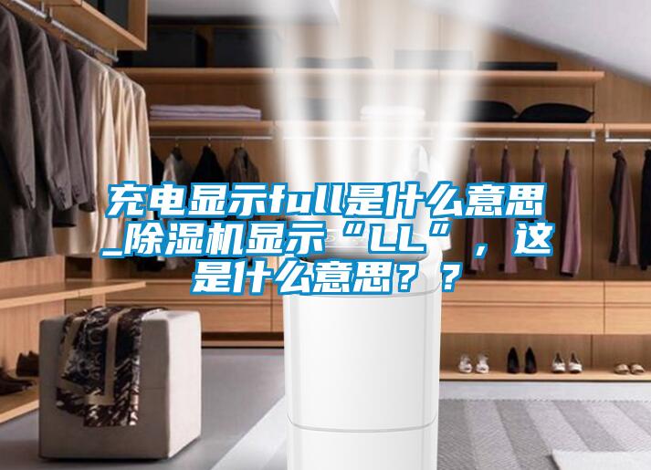 充電顯示full是什么意思_除濕機顯示“LL”，這是什么意思？？