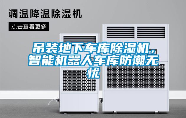 吊裝地下車庫除濕機，智能機器人車庫防潮無憂