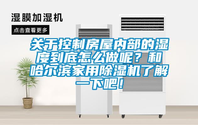 關于控制房屋內部的濕度到底怎么做呢？和哈爾濱家用除濕機了解一下吧！