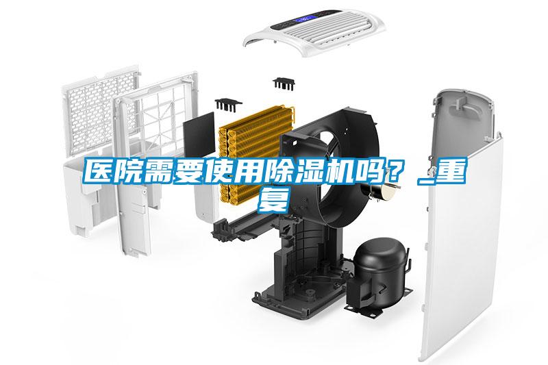 醫院需要使用除濕機嗎？_重復