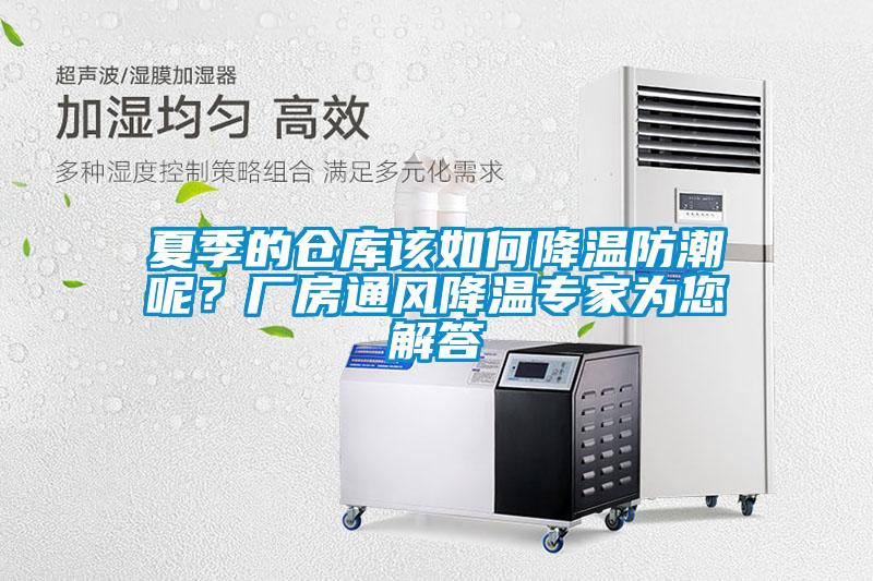 夏季的倉庫該如何降溫防潮呢？廠房通風降溫專家為您解答