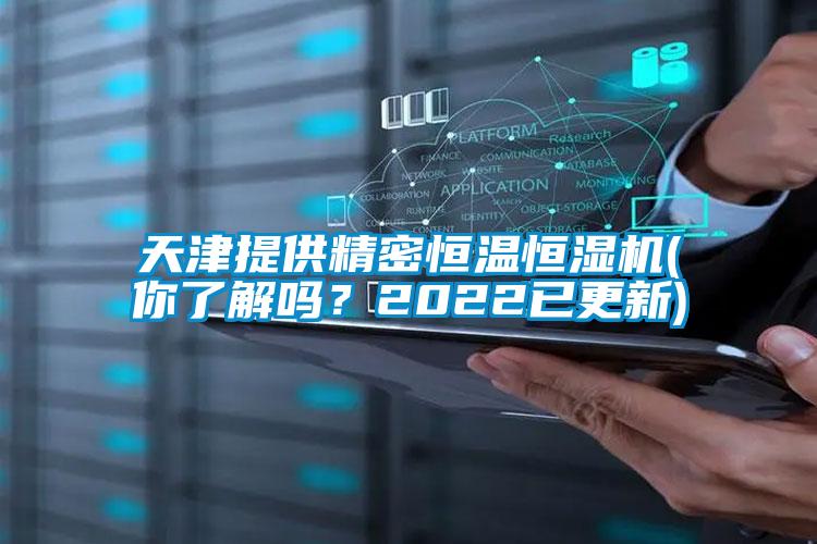 天津提供精密恒溫恒濕機(你了解嗎？2022已更新)