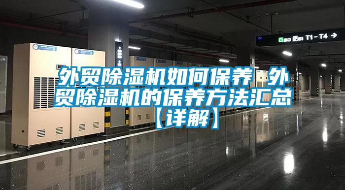 外貿除濕機如何保養 外貿除濕機的保養方法匯總【詳解】