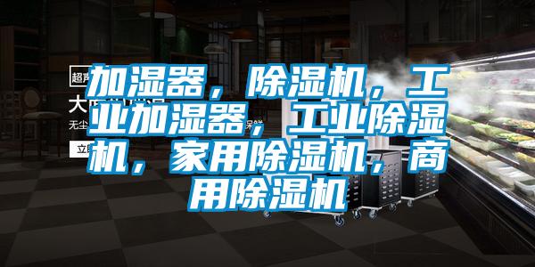 加濕器，除濕機，工業加濕器，工業除濕機，家用除濕機，商用除濕機