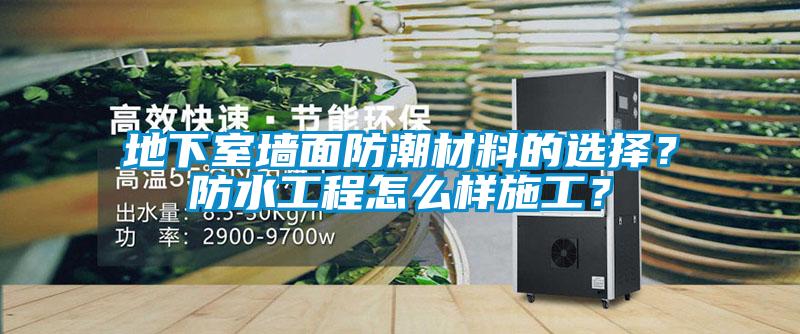 地下室墻面防潮材料的選擇？防水工程怎么樣施工？