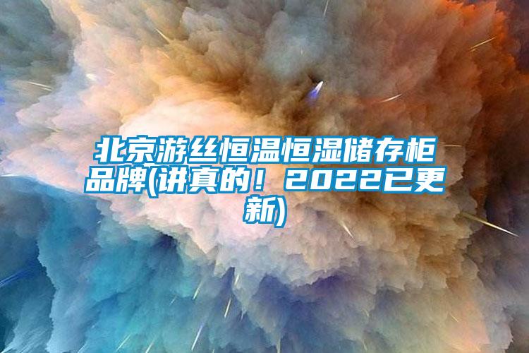 北京游絲恒溫恒濕儲存柜品牌(講真的！2022已更新)
