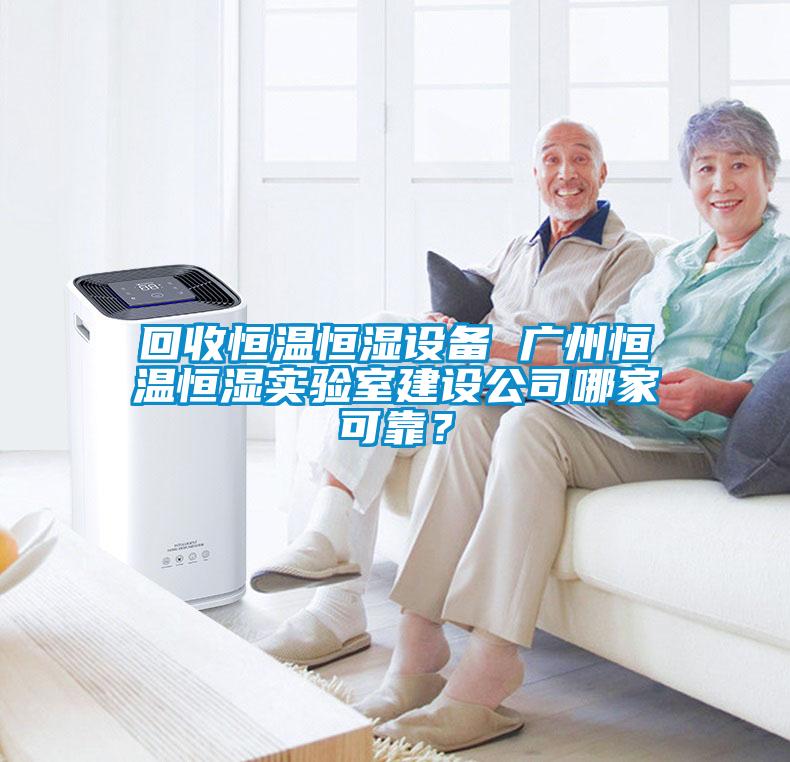 回收恒溫恒濕設備 廣州恒溫恒濕實驗室建設公司哪家可靠？