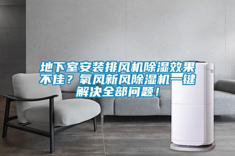 地下室安裝排風機除濕效果不佳？氧風新風除濕機一鍵解決全部問題！