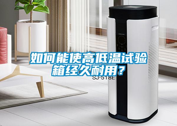 如何能使高低溫試驗箱經久耐用？