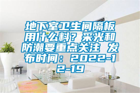 地下室衛生間隔板用什么料？采光和防潮要重點關注 發布時間：2022-12-19