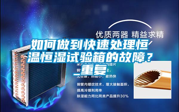 如何做到快速處理恒溫恒濕試驗箱的故障？_重復