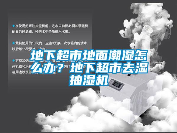 地下超市地面潮濕怎么辦？地下超市去濕抽濕機