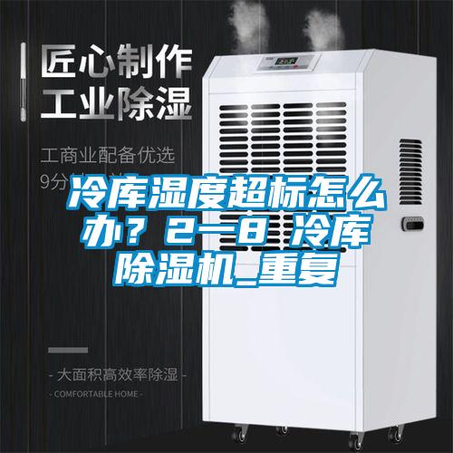 冷庫濕度超標怎么辦？2一8℃冷庫除濕機_重復
