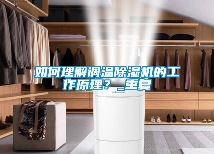 如何理解調溫除濕機的工作原理？_重復