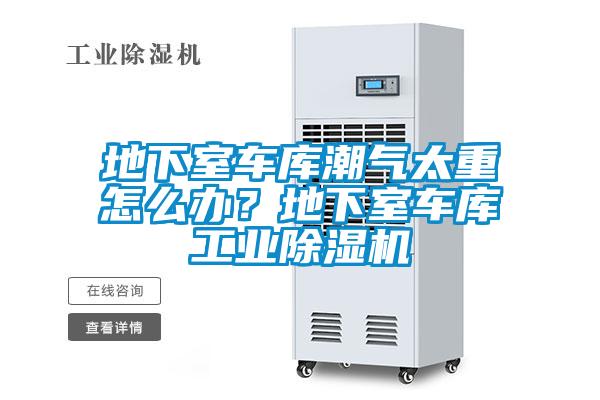 地下室車庫潮氣太重怎么辦？地下室車庫工業除濕機