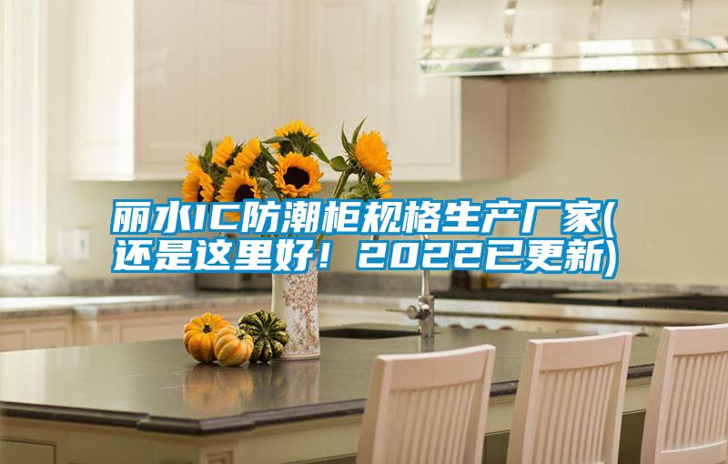 麗水IC防潮柜規格生產廠家(還是這里好！2022已更新)